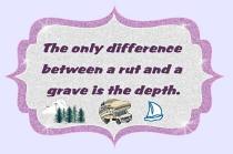 And remember this: Today is the oldest you've ever been, yet the youngest you'll ever be... so enjoy this day while it lasts. The RVer's motto: The only difference between a rut and a grave is the depth.